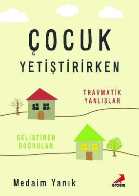Medaim Yanık, Çocuk Yetiştirirken Travmatik Yanlışlar, Geliştiren Doğrular, Erdem Yayınları, 2019 