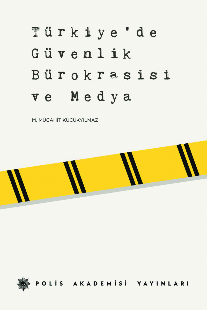 M. Mücahit Küçükyılmaz, Türkiye’de Güvenlik Bürokrasisi ve Medya, Polis Akademisi Yayınları, 2020 