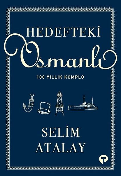 Selim Atalay - Hedefteki Osmanlı: 100 Yıllık Komplo (Turkuvaz Kitap)